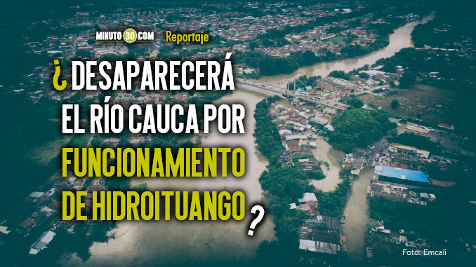 ¿Desaparecerá el Río Cauca por funcionamiento de Hidroituango?