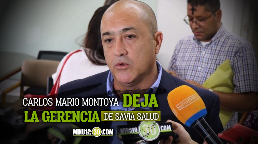 Carlos Mario Montoya dio un paso al costado y renunció al cargo de gerente de Savia Salud 1 Carlos Mario Montoya renuncia gerente Savia Salud