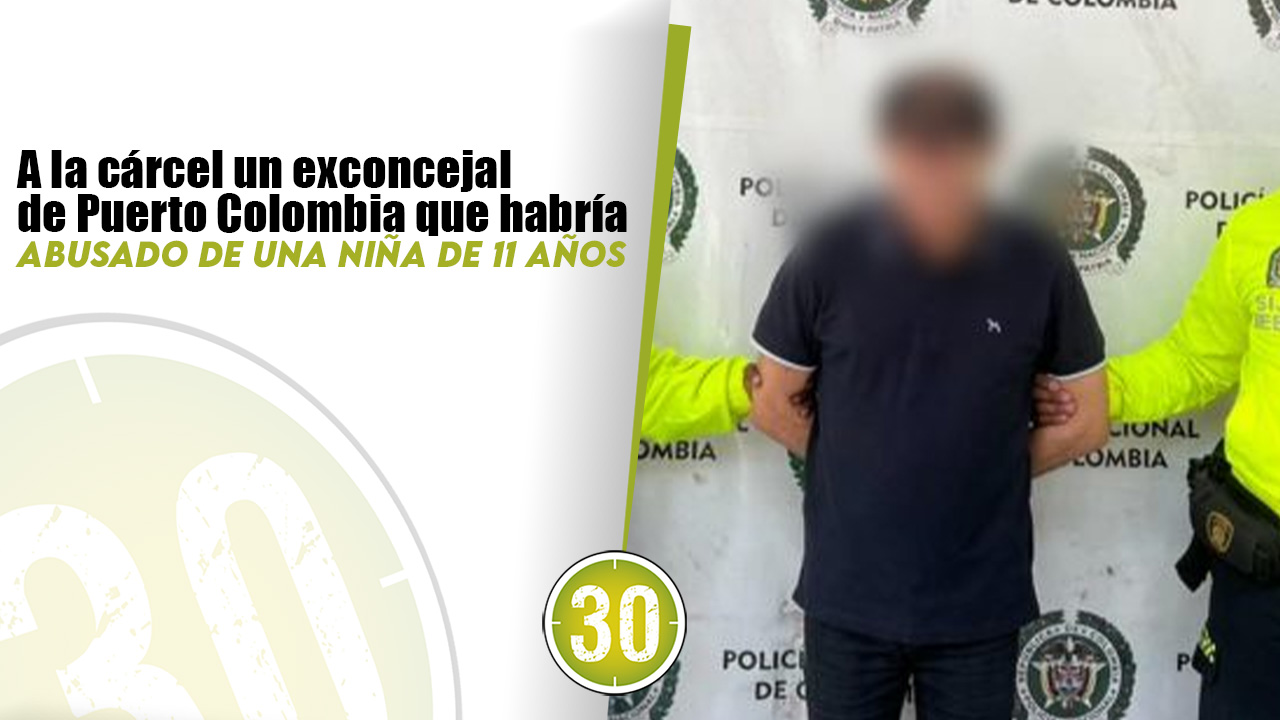 A la cárcel un exconcejal de Puerto Colombia que habría abusado de una ...