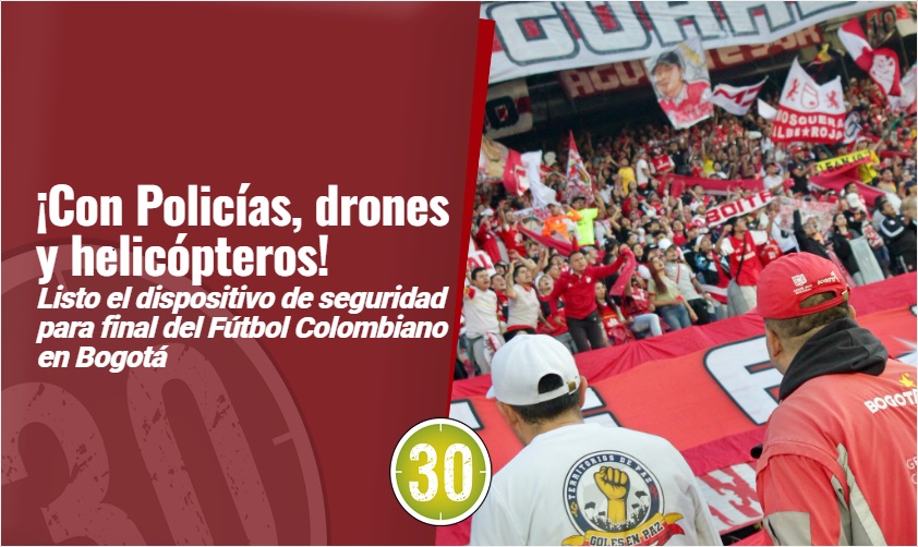 ¡Con Policías, drones y helicópteros! Listo el dispositivo de seguridad para final del Fútbol Colombiano en Bogotá 1 2 Final